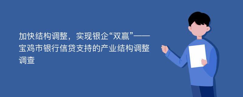 加快结构调整，实现银企“双赢”——宝鸡市银行信贷支持的产业结构调整调查