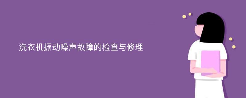 洗衣机振动噪声故障的检查与修理