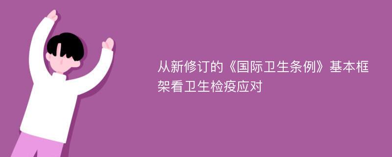 从新修订的《国际卫生条例》基本框架看卫生检疫应对