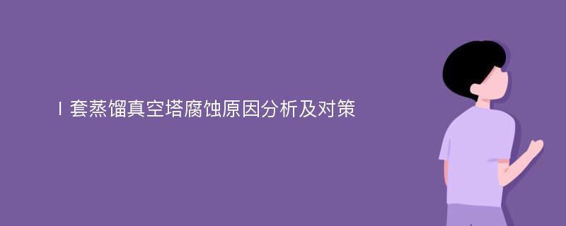 Ⅰ套蒸馏真空塔腐蚀原因分析及对策