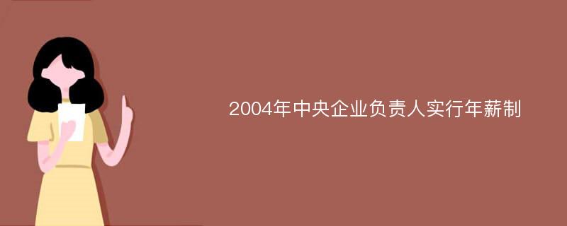 2004年中央企业负责人实行年薪制