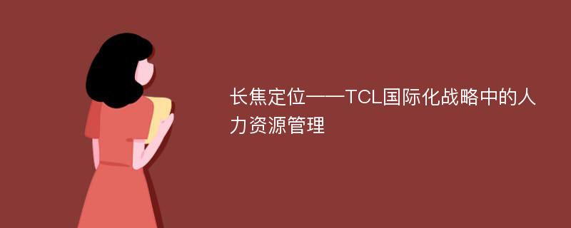 长焦定位——TCL国际化战略中的人力资源管理