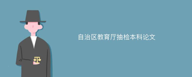 自治区教育厅抽检本科论文