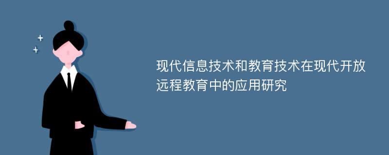 现代信息技术和教育技术在现代开放远程教育中的应用研究