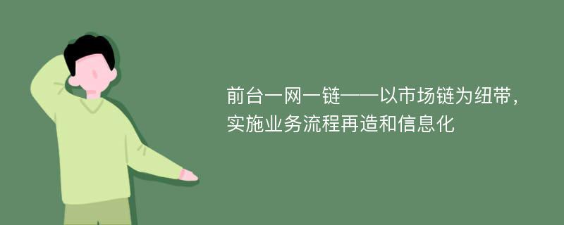 前台一网一链——以市场链为纽带，实施业务流程再造和信息化