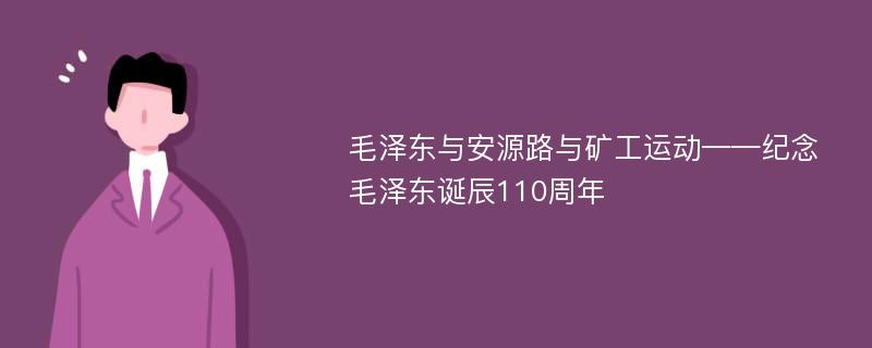 毛泽东与安源路与矿工运动——纪念毛泽东诞辰110周年