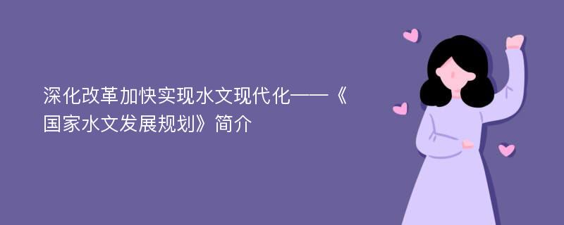 深化改革加快实现水文现代化——《国家水文发展规划》简介