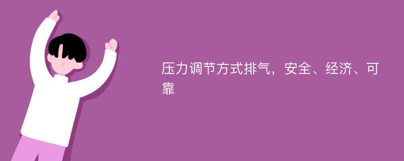 压力调节方式排气，安全、经济、可靠