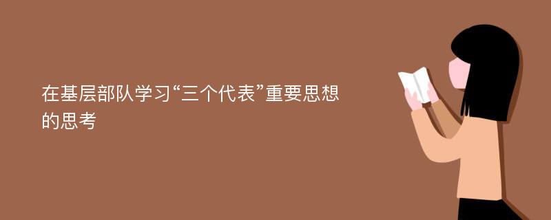 在基层部队学习“三个代表”重要思想的思考