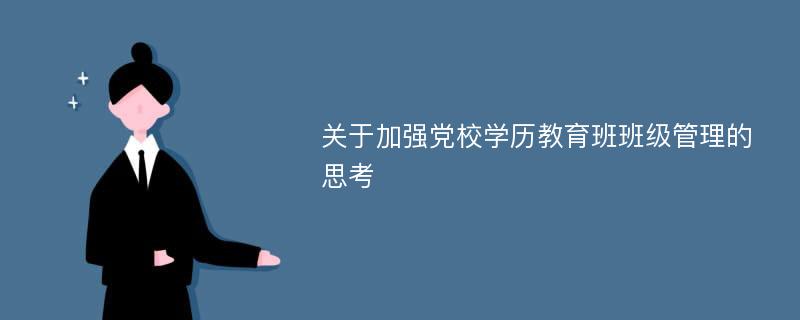 关于加强党校学历教育班班级管理的思考