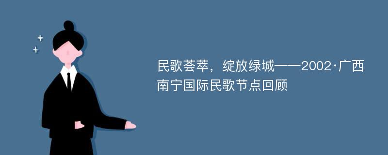 民歌荟萃，绽放绿城——2002·广西南宁国际民歌节点回顾