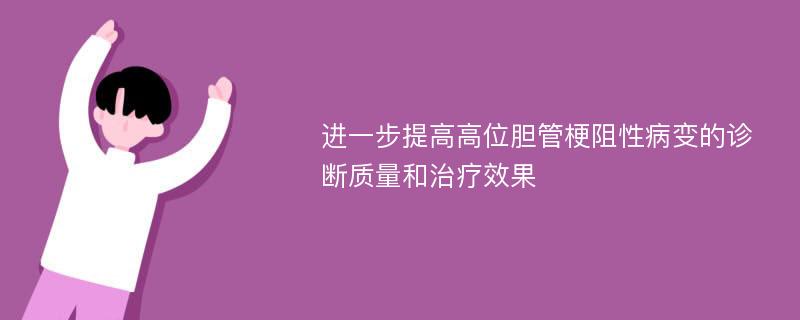 进一步提高高位胆管梗阻性病变的诊断质量和治疗效果