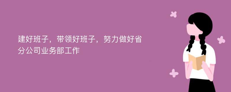 建好班子，带领好班子，努力做好省分公司业务部工作