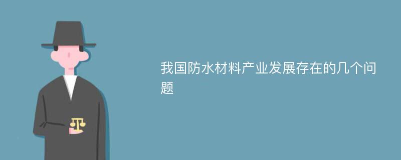 我国防水材料产业发展存在的几个问题