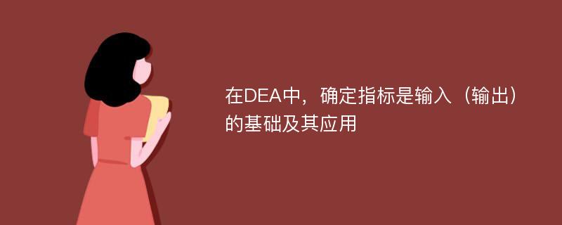 在DEA中，确定指标是输入（输出）的基础及其应用