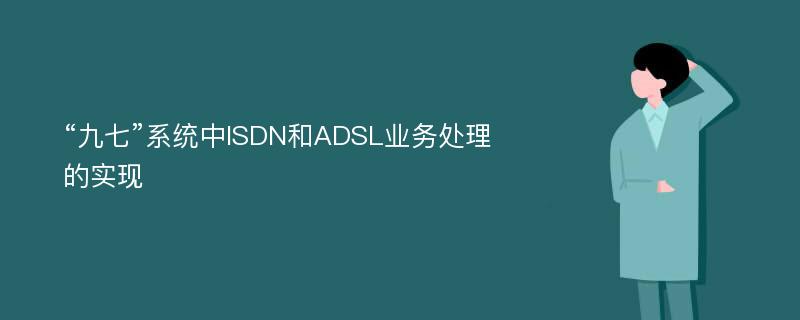 “九七”系统中ISDN和ADSL业务处理的实现