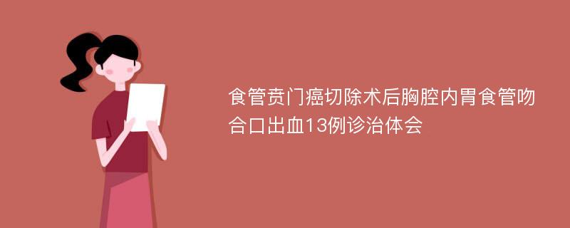 食管贲门癌切除术后胸腔内胃食管吻合口出血13例诊治体会