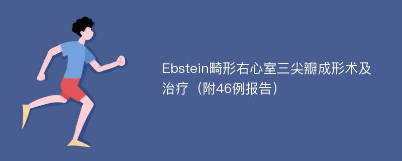 Ebstein畸形右心室三尖瓣成形术及治疗（附46例报告）