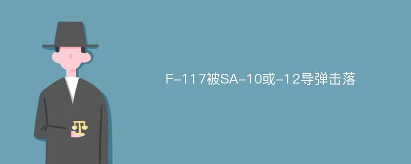 F-117被SA-10或-12导弹击落