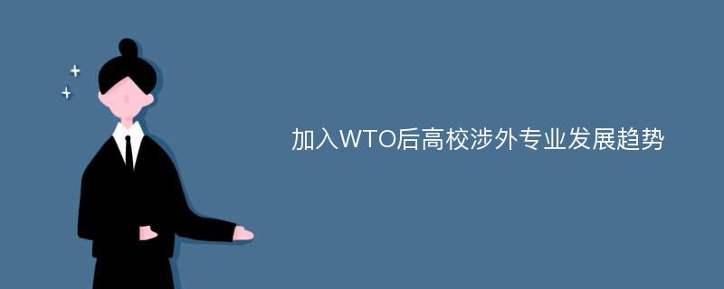 加入WTO后高校涉外专业发展趋势