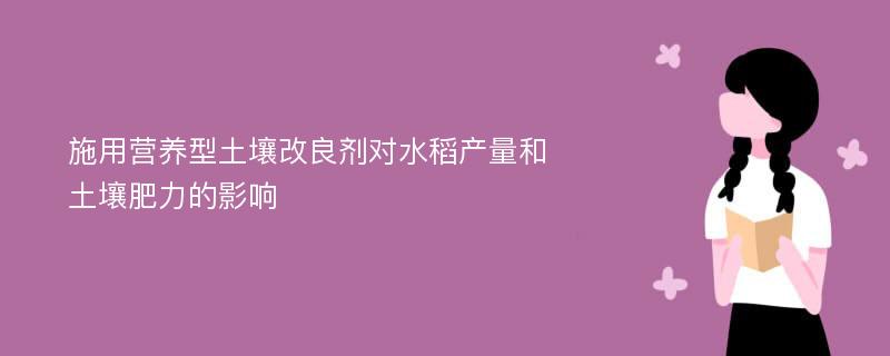 施用营养型土壤改良剂对水稻产量和土壤肥力的影响