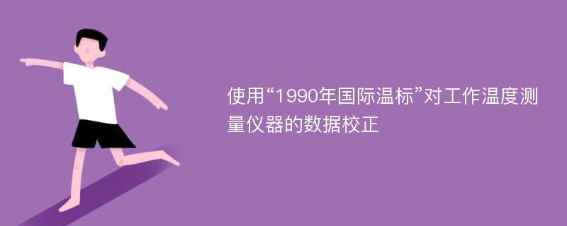 使用“1990年国际温标”对工作温度测量仪器的数据校正