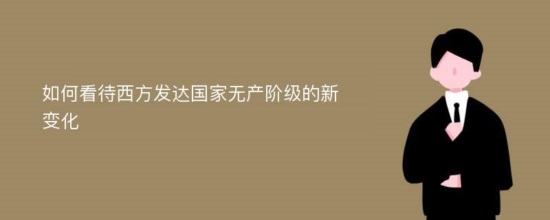 如何看待西方发达国家无产阶级的新变化