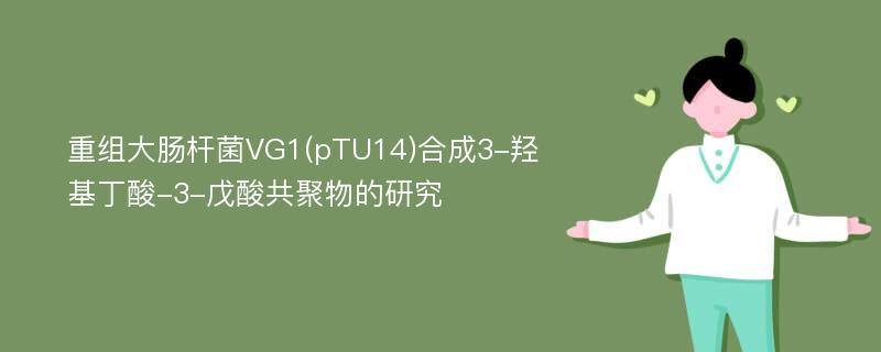 重组大肠杆菌VG1(pTU14)合成3-羟基丁酸-3-戊酸共聚物的研究