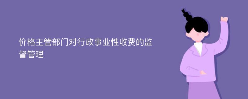 价格主管部门对行政事业性收费的监督管理