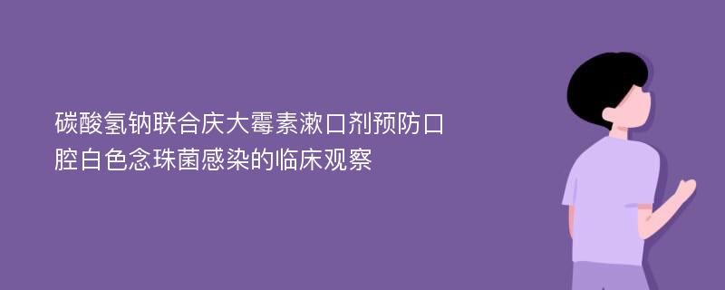 碳酸氢钠联合庆大霉素漱口剂预防口腔白色念珠菌感染的临床观察