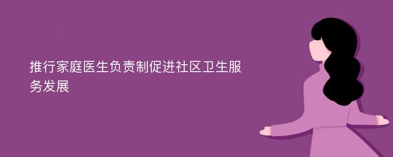 推行家庭医生负责制促进社区卫生服务发展