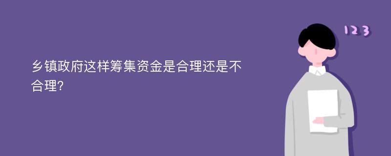 乡镇政府这样筹集资金是合理还是不合理？