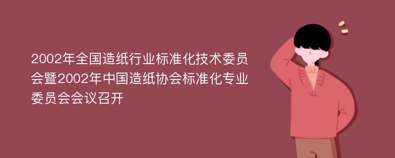 2002年全国造纸行业标准化技术委员会暨2002年中国造纸协会标准化专业委员会会议召开