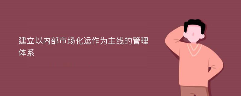 建立以内部市场化运作为主线的管理体系