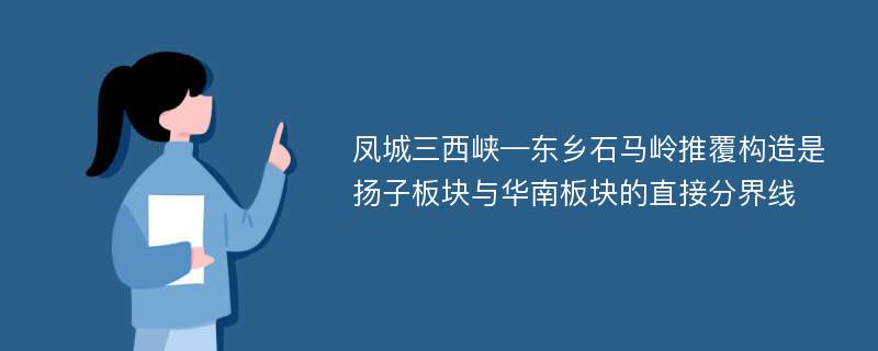 凤城三西峡—东乡石马岭推覆构造是扬子板块与华南板块的直接分界线