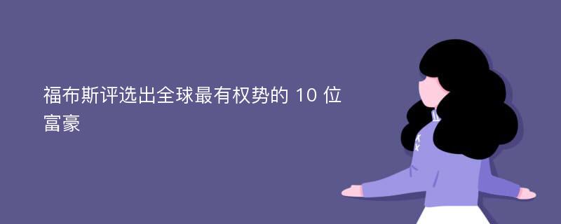 福布斯评选出全球最有权势的 10 位富豪