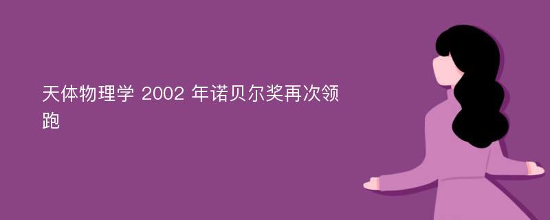 天体物理学 2002 年诺贝尔奖再次领跑