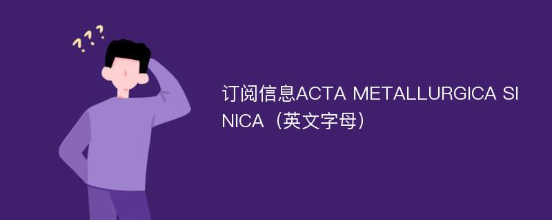 订阅信息ACTA METALLURGICA SINICA（英文字母）