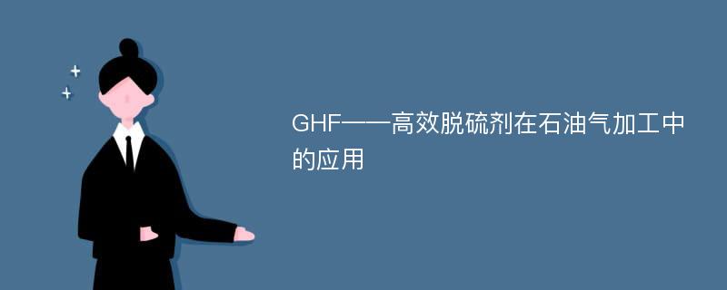 GHF——高效脱硫剂在石油气加工中的应用