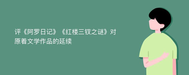 评《阿罗日记》《红楼三钗之谜》对原着文学作品的延续