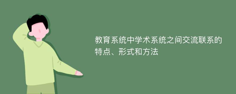 教育系统中学术系统之间交流联系的特点、形式和方法