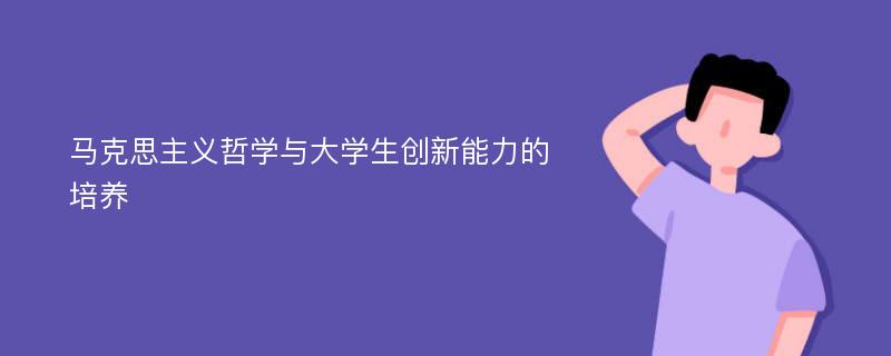 马克思主义哲学与大学生创新能力的培养