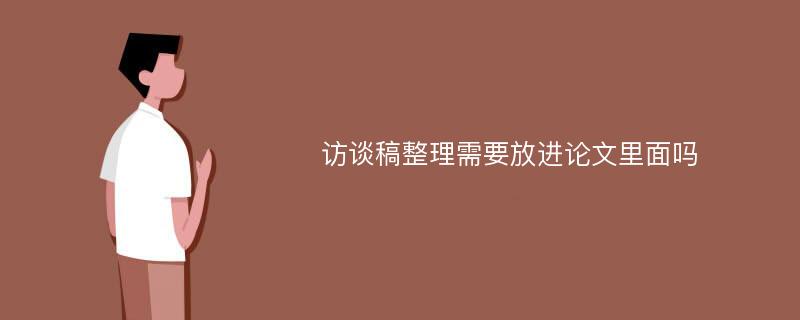 访谈稿整理需要放进论文里面吗