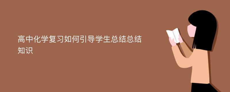 高中化学复习如何引导学生总结总结知识