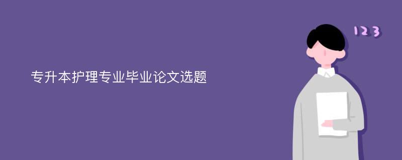 专升本护理专业毕业论文选题