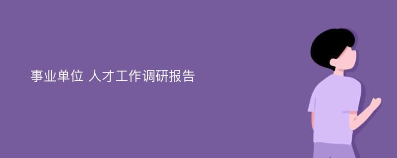 事业单位 人才工作调研报告