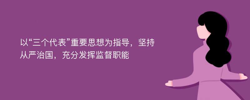 以“三个代表”重要思想为指导，坚持从严治国，充分发挥监督职能