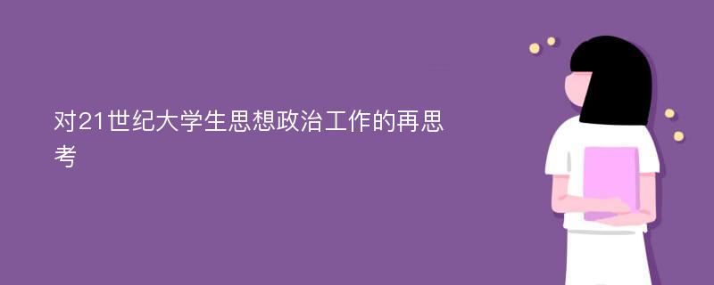 对21世纪大学生思想政治工作的再思考