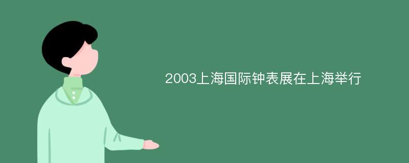 2003上海国际钟表展在上海举行