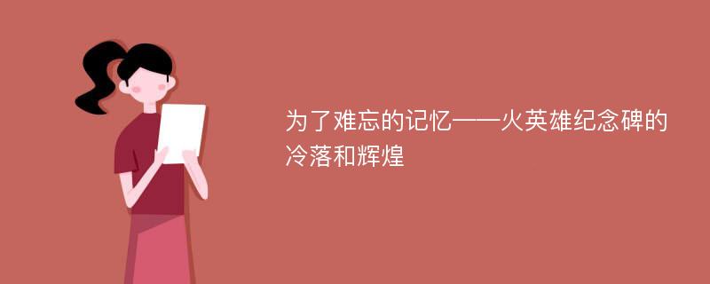 为了难忘的记忆——火英雄纪念碑的冷落和辉煌